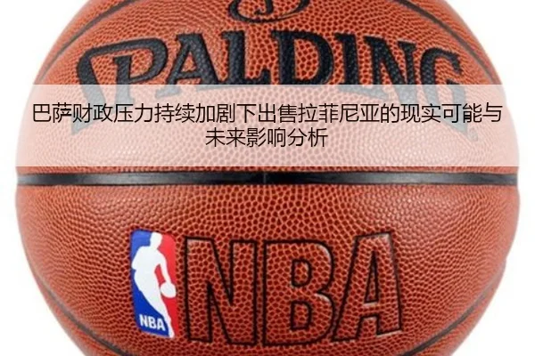 巴萨财政压力持续加剧下出售拉菲尼亚的现实可能与未来影响分析