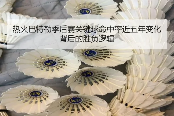 热火巴特勒季后赛关键球命中率近五年变化背后的胜负逻辑 | kaiyun