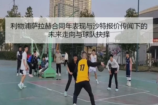 利物浦萨拉赫合同年表现与沙特报价传闻下的未来走向与球队抉择 | kaiyun