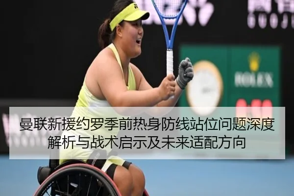 曼联新援约罗季前热身防线站位问题深度解析与战术启示及未来适配方向 | kaiyun
