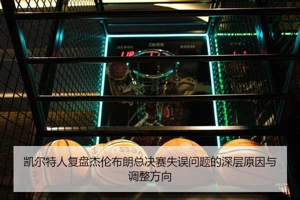 凯尔特人复盘杰伦布朗总决赛失误问题的深层原因与调整方向
