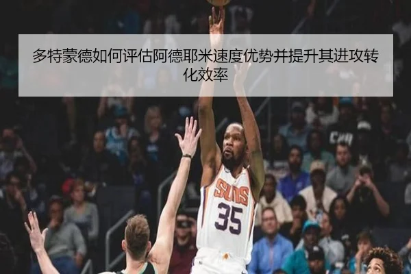 多特蒙德如何评估阿德耶米速度优势并提升其进攻转化效率 | kaiyun