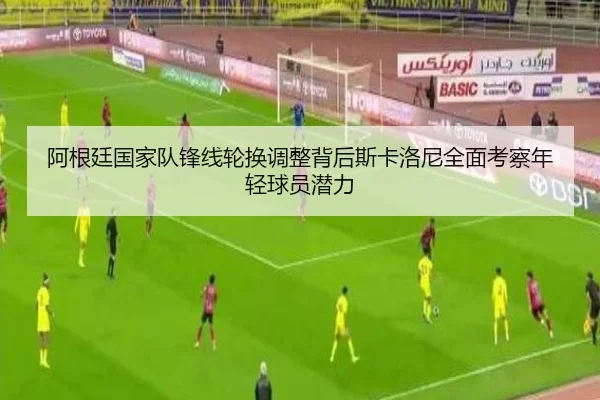 阿根廷国家队锋线轮换调整背后斯卡洛尼全面考察年轻球员潜力 | kaiyun